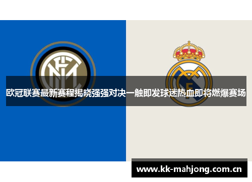 欧冠联赛最新赛程揭晓强强对决一触即发球迷热血即将燃爆赛场 欧冠联赛最新赛程揭晓强强对决一触即发球迷热血即将燃爆赛场