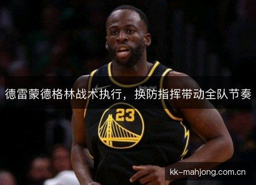 德雷蒙德格林战术执行，换防指挥带动全队节奏