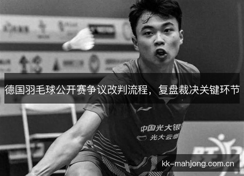 德国羽毛球公开赛争议改判流程,复盘裁决关键环节 德国羽毛球公开赛争议改判流程,复盘裁决关键环节