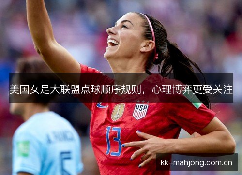 美国女足大联盟点球顺序规则，心理博弈更受关注